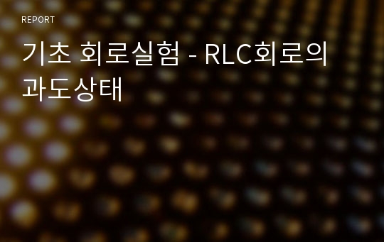 기초 회로실험 - RLC회로의 과도상태