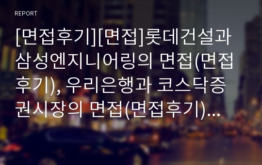 [면접후기][면접]롯데건설과 삼성엔지니어링의 면접(면접후기), 우리은행과 코스닥증권시장의 면접(면접후기), 코오롱인터내셔널과 태광산업의 면접(면접후기), 푸르덴셜생명과 한국산업은행의 면접(면접후기)