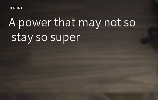 A power that may not so stay so super