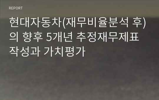 현대자동차(재무비율분석 후)의 향후 5개년 추정재무제표 작성과 가치평가