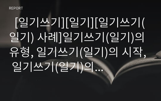   [일기쓰기][일기][일기쓰기(일기) 사례]일기쓰기(일기)의 유형, 일기쓰기(일기)의 시작, 일기쓰기(일기)의 글감 잡기, 일기쓰기(일기)의 올바른 지도법, 다양한 일기쓰기(일기) 사례(일기쓰기(일기) 예문)