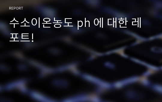 수소이온농도 ph 에 대한 레포트!