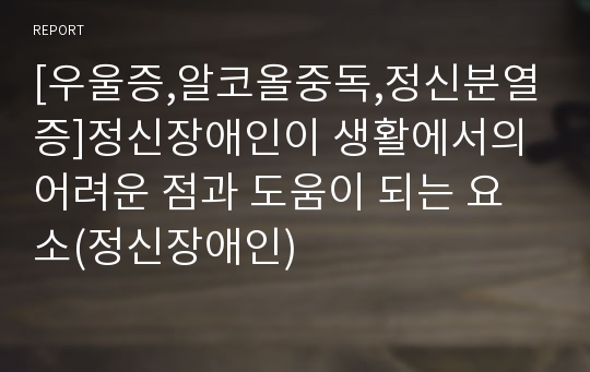 [우울증,알코올중독,정신분열증]정신장애인이 생활에서의 어려운 점과 도움이 되는 요소(정신장애인)