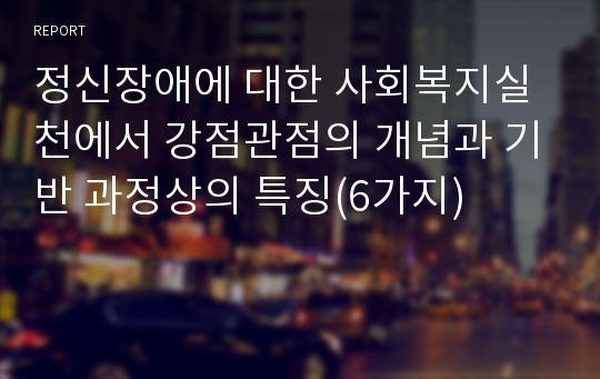 정신장애에 대한 사회복지실천에서 강점관점의 개념과 기반 과정상의 특징(6가지)