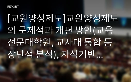 [교원양성제도]교원양성제도의 문제점과 개편 방안(교육전문대학원, 교사대 통합 등 장단점 분석), 지식기반사회와 교원양성체제의 개선 과제