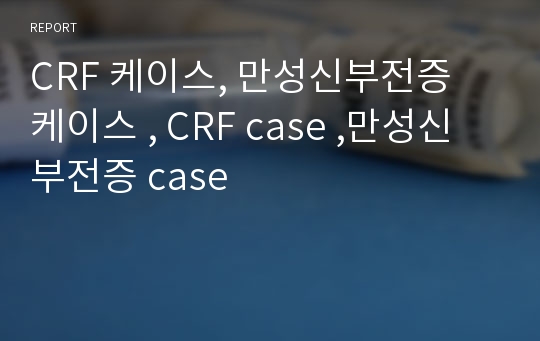 CRF 케이스, 만성신부전증 케이스 , CRF case ,만성신부전증 case