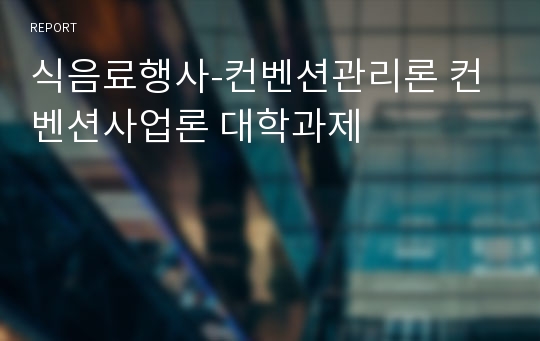 식음료행사-컨벤션관리론 컨벤션사업론 대학과제