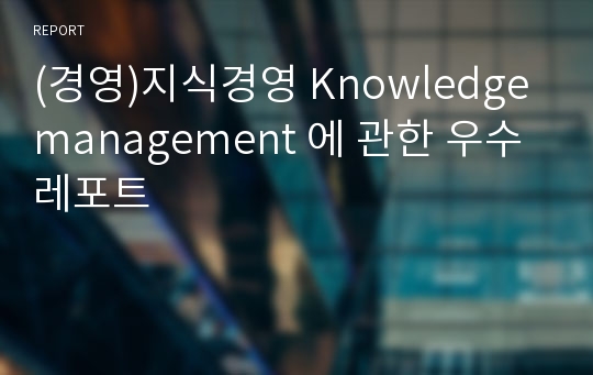 (경영)지식경영 Knowledge management 에 관한 우수레포트