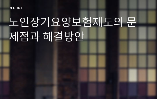 노인장기요양보험제도의 문제점과 해결방안