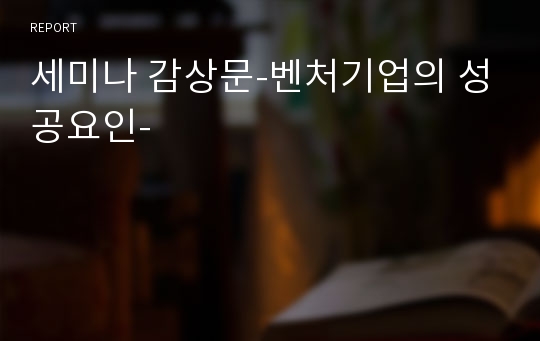 세미나 감상문-벤처기업의 성공요인-