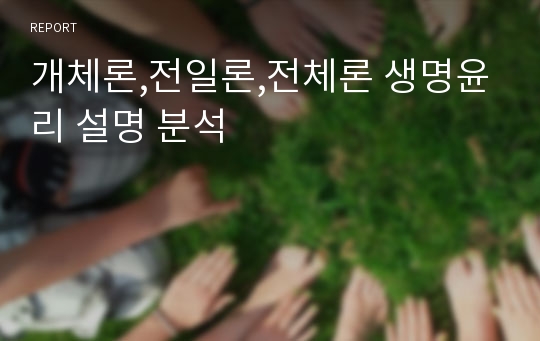 개체론,전일론,전체론 생명윤리 설명 분석