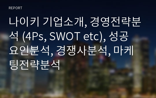 나이키 기업소개, 경영전략분석 (4Ps, SWOT etc), 성공요인분석, 경쟁사분석, 마케팅전략분석