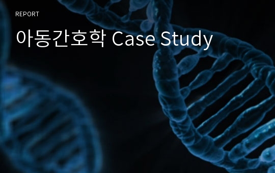 아동간호학 Case Study