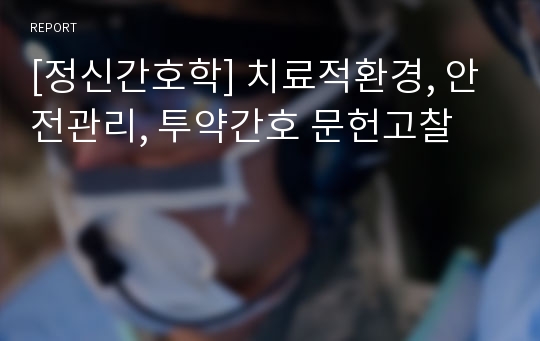 [정신간호학] 치료적환경, 안전관리, 투약간호 문헌고찰