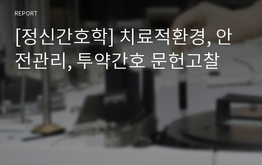 [정신간호학] 치료적환경, 안전관리, 투약간호 문헌고찰