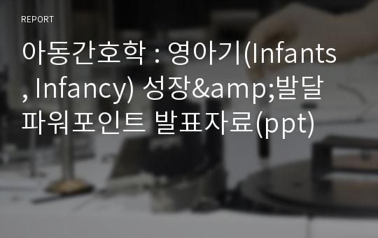 아동간호학 : 영아기(Infants, Infancy) 성장&amp;발달 파워포인트 발표자료(ppt)