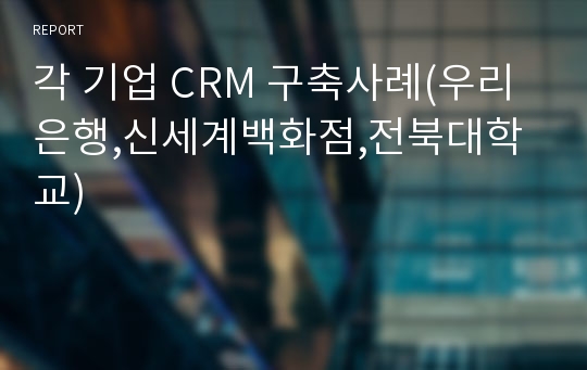 각 기업 CRM 구축사례(우리은행,신세계백화점,전북대학교)