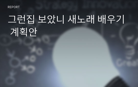 그런집 보았니 새노래 배우기 계획안