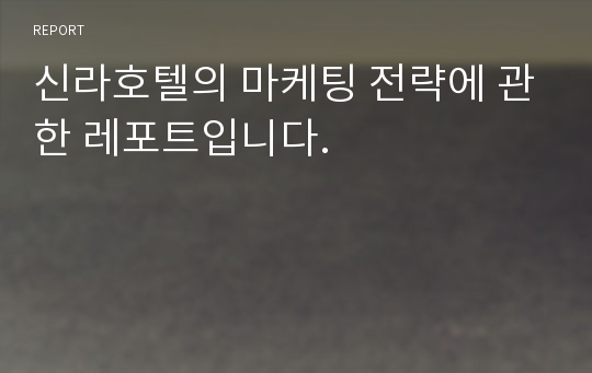 신라호텔의 마케팅 전략에 관한 레포트입니다.