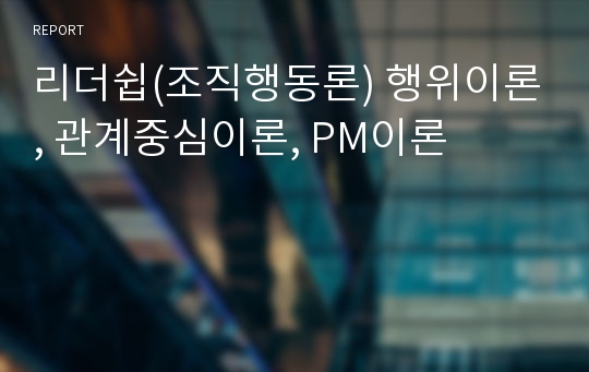 리더쉽(조직행동론) 행위이론, 관계중심이론, PM이론