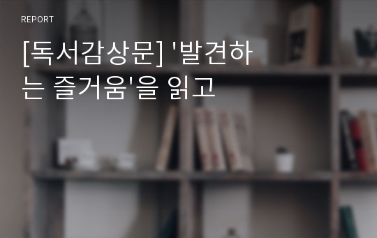 [독서감상문] &#039;발견하는 즐거움&#039;을 읽고