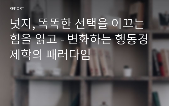 넛지, 똑똑한 선택을 이끄는 힘을 읽고 - 변화하는 행동경제학의 패러다임