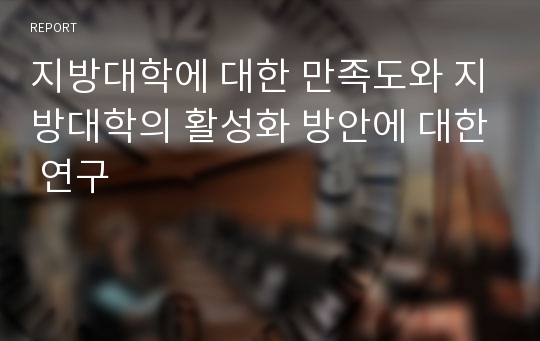 지방대학에 대한 만족도와 지방대학의 활성화 방안에 대한 연구