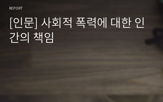 [인문] 사회적 폭력에 대한 인간의 책임