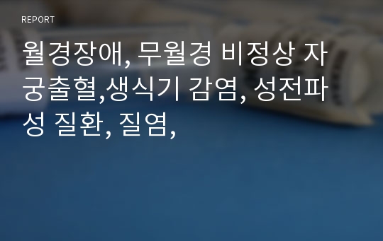 월경장애, 무월경 비정상 자궁출혈,생식기 감염, 성전파성 질환, 질염,