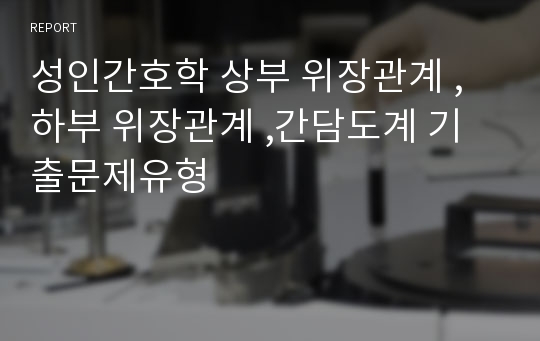 성인간호학 상부 위장관계 , 하부 위장관계 ,간담도계 기출문제유형