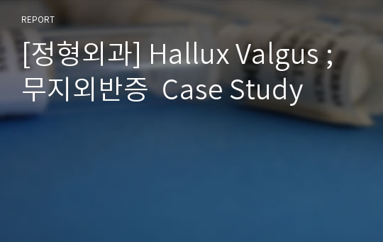 [정형외과] Hallux Valgus ; 무지외반증  Case Study