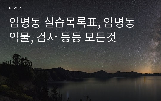 암병동 실습목록표, 암병동 약물, 검사 등등 모든것