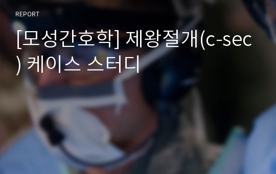 [모성간호학] 제왕절개(c-sec) 케이스 스터디