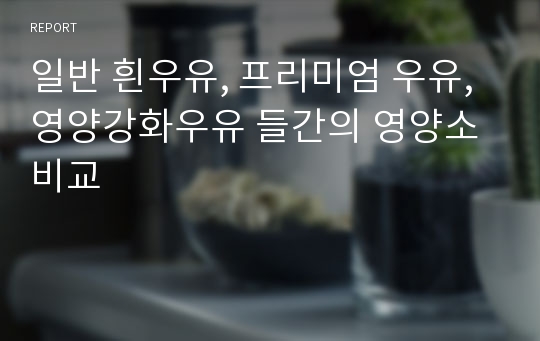 일반 흰우유, 프리미엄 우유, 영양강화우유 들간의 영양소비교