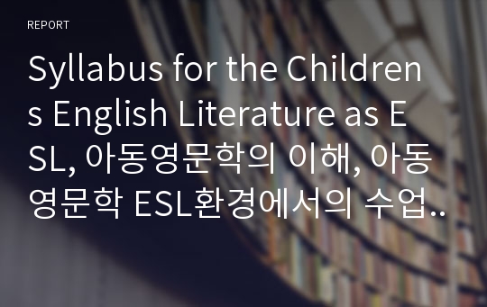 Syllabus for the Childrens English Literature as ESL, 아동영문학의 이해, 아동영문학 ESL환경에서의 수업플랜짜기