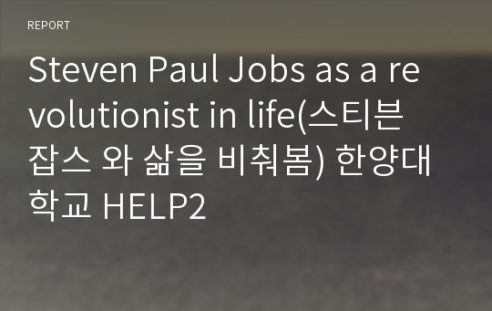 Steven Paul Jobs as a revolutionist in life(스티븐 잡스 와 삶을 비춰봄) 한양대학교 HELP2