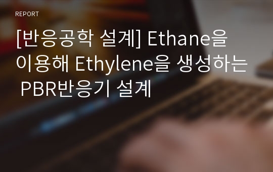 [반응공학 설계] Ethane을 이용해 Ethylene을 생성하는 PBR반응기 설계