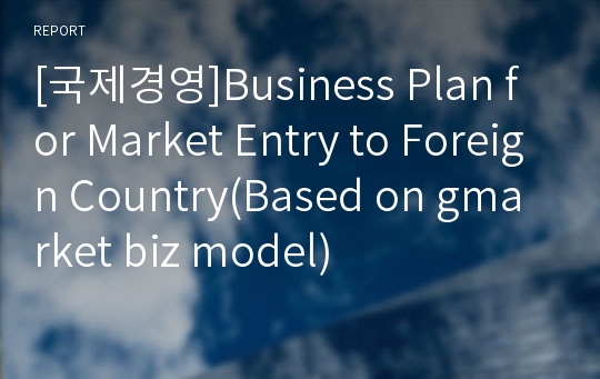 [국제경영]Business Plan for Market Entry to Foreign Country(Based on gmarket biz model)