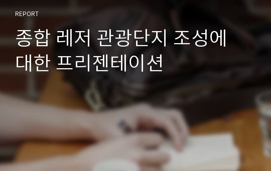 종합 레저 관광단지 조성에 대한 프리젠테이션