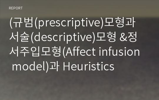 (규범(prescriptive)모형과 서술(descriptive)모형 &amp;정서주입모형(Affect infusion model)과 Heuristics