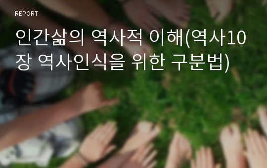 인간삶의 역사적 이해(역사10장 역사인식을 위한 구분법)