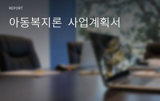 아동복지론  사업계획서