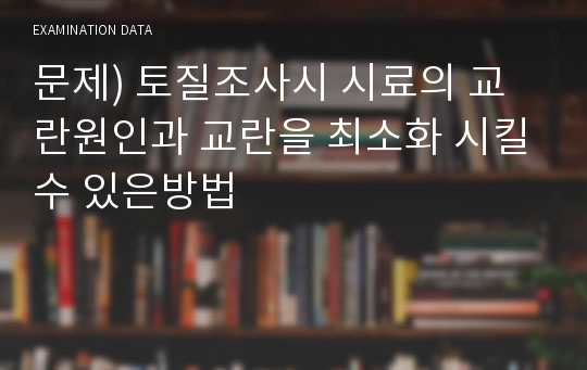 문제) 토질조사시 시료의 교란원인과 교란을 최소화 시킬수 있은방법