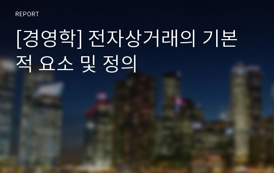 [경영학] 전자상거래의 기본적 요소 및 정의