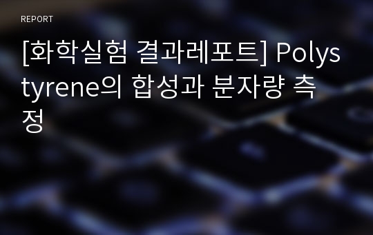 [화학실험 결과레포트] Polystyrene의 합성과 분자량 측정