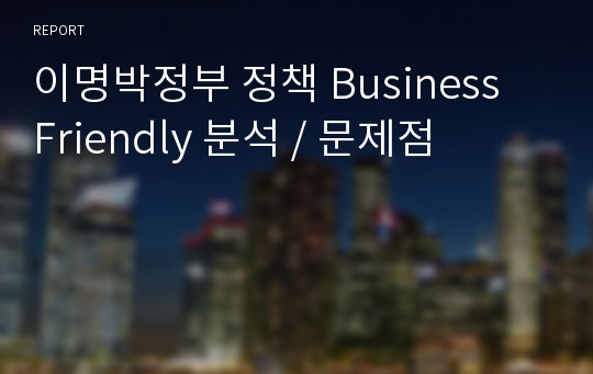 이명박정부 정책 Business Friendly 분석 / 문제점