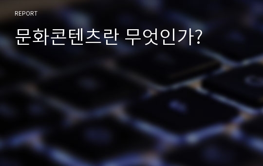 문화콘텐츠란 무엇인가?