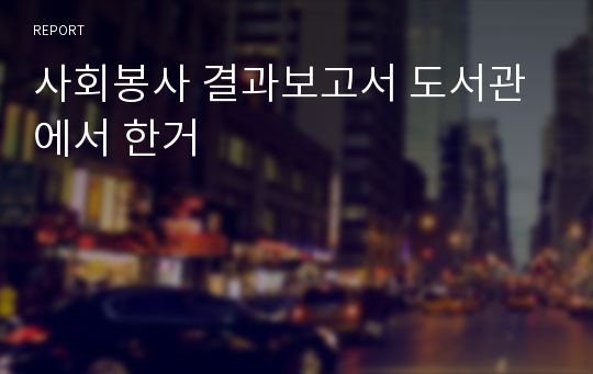 사회봉사 결과보고서 도서관에서 한거