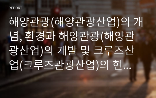 해양관광(해양관광산업)의 개념, 환경과 해양관광(해양관광산업)의 개발 및 크루즈산업(크루즈관광산업)의 현황, 동향과 크루즈산업(크루즈관광산업)의 활성화 방안 분석(해양관광, 해양관광산업, 크루즈관광산업)