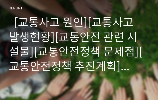   [교통사고 원인][교통사고 발생현황][교통안전 관련 시설물][교통안전정책 문제점][교통안전정책 추진계획]교통사고 원인, 교통사고 발생현황, 교통안전 관련 시설물, 교통안전정책 문제점, 교통안전정책 추진 계획